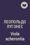 Леопольдо Лугонес - Viola acherontia