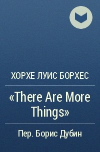 Хорхе Луис Борхес - «There Are More Things»