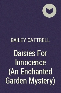 Bailey Cattrell - Daisies For Innocence (An Enchanted Garden Mystery)