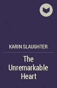Karin Slaughter - The Unremarkable Heart