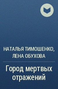 Наталья Тимошенко, Лена Обухова - Город мертвых отражений