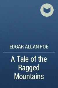 Edgar Allan Poe - A Tale of the Ragged Mountains