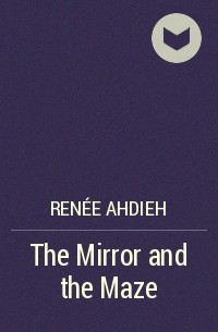 Renée Ahdieh - The Mirror and the Maze