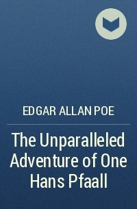 Edgar Allan Poe - The Unparalleled Adventure of One Hans Pfaall