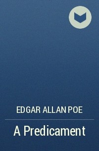 Edgar Allan Poe - A Predicament
