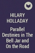 Hilary Holladay - Parallel Destinies in The Bell Jar and On the Road