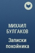 Михаил Булгаков - Записки покойника