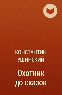 Константин Ушинский - Охотник до сказок