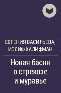 Евгения Васильева, Иосиф Халифман  - Новая басня о стрекозе и муравье