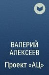 Валерий Алексеев - Проект «АЦ»