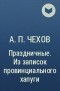 А. П. Чехов - Праздничные. Из записок провинциального хапуги