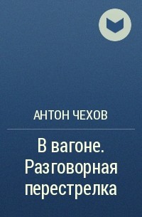 Антон Чехов - В вагоне. Разговорная перестрелка