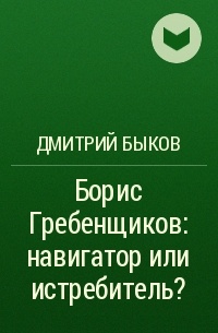 Дмитрий Быков - Борис Гребенщиков: навигатор или истребитель?