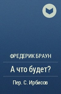 Фредерик Браун - А что будет?