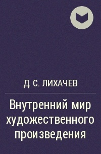 Внутреннее произведение. Внутренний мир художественного произведения Лихачев. Лихачев д. с. внутренний мир художественного произведения. Лихачёв внутренний мир художественного произведения конспект. Внутренний мир литературного произведения Лихачев книга.