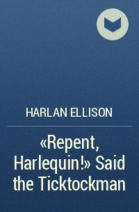 Harlan Ellison - «Repent, Harlequin!» Said the Ticktockman