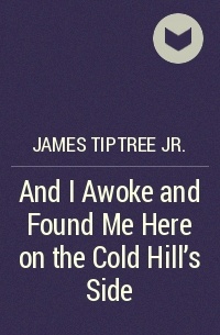James Tiptree Jr. - And I Awoke and Found Me Here on the Cold Hill’s Side