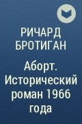 Ричард Бротиган - Аборт. Исторический роман 1966 года