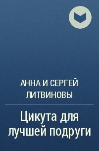 Анна и Сергей Литвиновы - Цикута для лучшей подруги