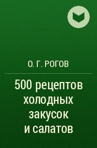 О. Г. Рогов - 500 рецептов холодных закусок и салатов