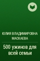 Юлия Владимировна Маскаева - 500 ужинов для всей семьи