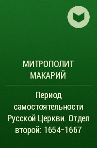 Макарий (Булгаков), митрополит Московский и Коломенский - Период самостоятельности Русской Церкви . Отдел второй: 1654-1667