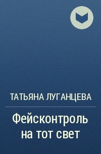 Татьяна Луганцева - Фейсконтроль на тот свет