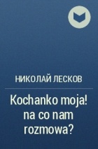 Николай Лесков - Kochanko moja! na со nam rozmowa?