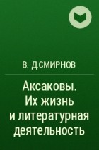 В.Д.Смирнов  - Аксаковы. Их жизнь и литературная деятельность