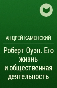 Андрей Каменский - Роберт Оуэн. Его жизнь и общественная деятельность