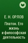 Е. Н. Орлов - Платон. Его жизнь и философская деятельность