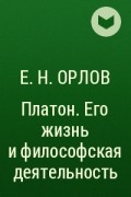 Е. Н. Орлов - Платон. Его жизнь и философская деятельность