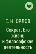 Е. Н. Орлов - Сократ. Его жизнь и философская деятельность
