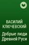 Василий Ключевский - Добрые люди Древней Руси