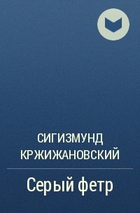 Сигизмунд Кржижановский - Серый фетр