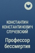 Константин Константинович Случевский - Профессор бессмертия