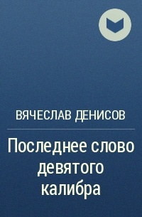 Вячеслав Денисов - Последнее слово девятого калибра