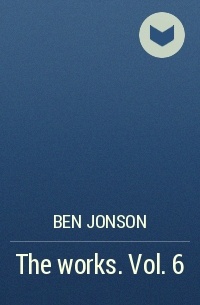 Ben Jonson - The works. Vol. 6