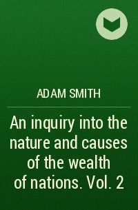 Adam Smith - An inquiry into the nature and causes of the wealth of nations. Vol. 2