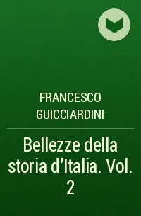 Francesco Guicciardini - Bellezze della storia d'Italia. Vol. 2