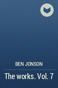 Ben Jonson - The works. Vol. 7