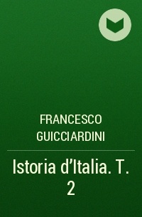 Francesco Guicciardini - Istoria d'Italia. T. 2