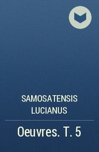 Samosatensis Lucianus - Oeuvres. T. 5