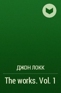 Джон Локк - The works. Vol. 1