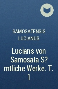Samosatensis Lucianus - Lucians von Samosata S?mtliche Werke. T. 1