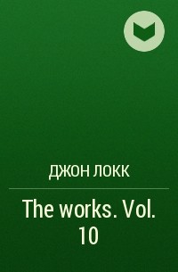 Джон Локк - The works. Vol. 10
