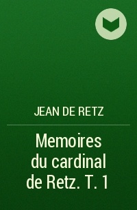 Жан-Франсуа Поль де Гонди - Memoires du cardinal de Retz. T. 1