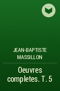 Jean-Baptiste Massillon - Oeuvres completes. T. 5