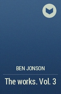 Ben Jonson - The works. Vol. 3