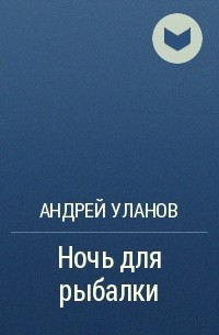 Андрей Уланов - Ночь для рыбалки